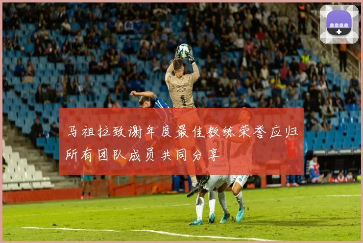 马祖拉致谢年度最佳教练荣誉应归所有团队成员共同分享