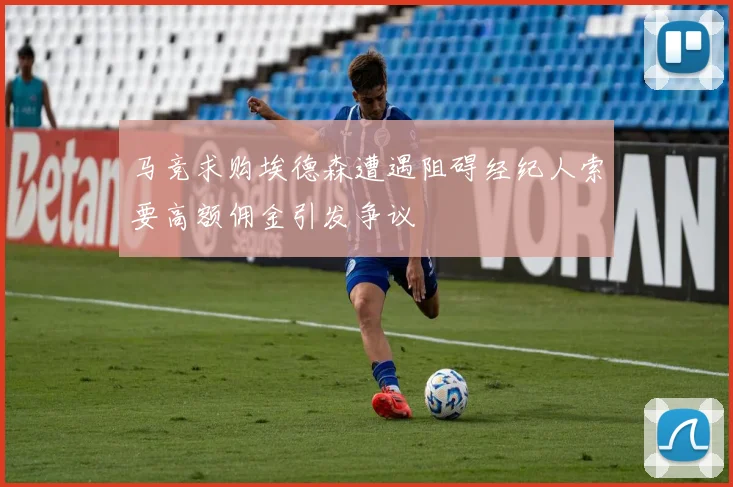 马竞求购埃德森遭遇阻碍经纪人索要高额佣金引发争议