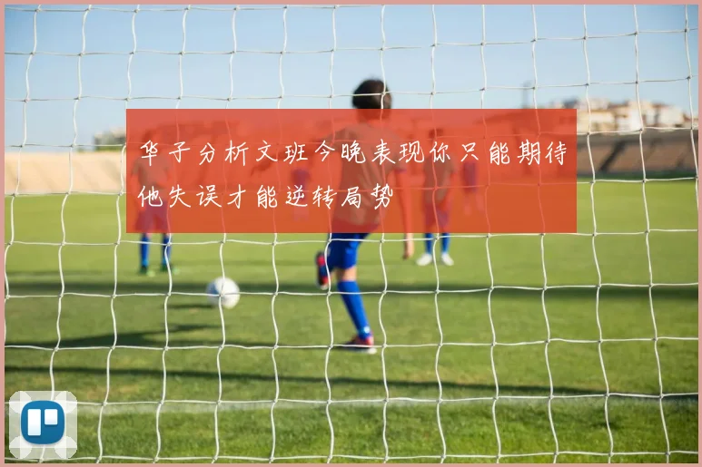 华子分析文班今晚表现你只能期待他失误才能逆转局势