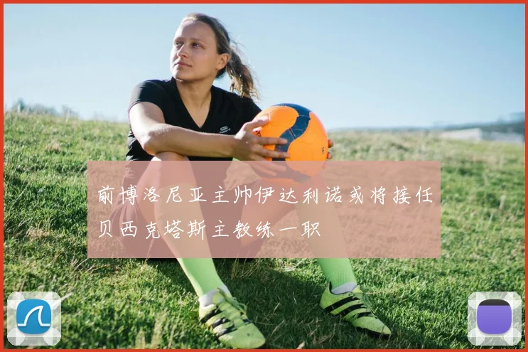前博洛尼亚主帅伊达利诺或将接任贝西克塔斯主教练一职
