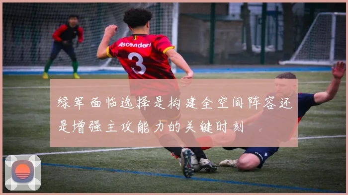 绿军面临选择是构建全空间阵容还是增强主攻能力的关键时刻